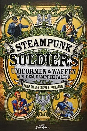 Produktbild: Steampunk Soldiers: Uniforms & Weapons from the Age of Steam: Uniformen & Waffen aus dem Dampfzeitalter