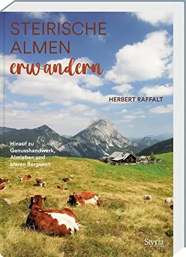 Produktbild: Steirische Almen erwandern: Hinauf zu Genusshandwerk, Almleben und klaren Bergseen. Mit über 80 Alm- und Hüttenwanderungen