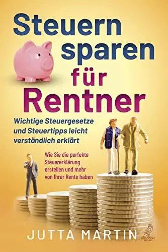 Produktbild: Steuern sparen für Rentner: Wichtige Steuergesetze und Steuertipps leicht verständlich erklärt - Wie Sie die perfekte Steuererklärung erstellen und mehr von Ihrer Rente haben