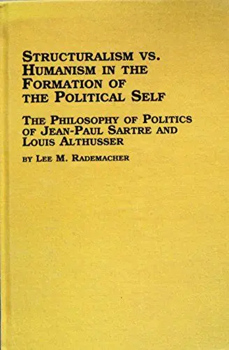 Produktbild: Structuralism Vs. Humanism in the Formation of the Political Self: The Philosophy of Politics of Jean-Paul Sartre and Louis Althusser (Studies in Social and Political Theory, 27)