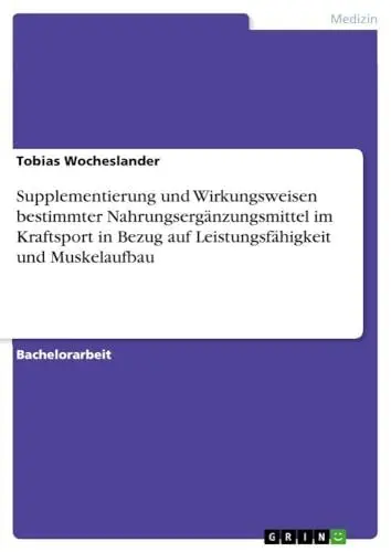 Produktbild: Supplementierung und Wirkungsweisen bestimmter Nahrungsergänzungsmittel im Kraftsport in Bezug auf Leistungsfähigkeit und Muskelaufbau