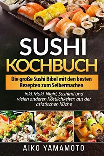 Produktbild: Sushi Kochbuch: Die große Sushi Bibel mit den besten Rezepten zum Selbermachen inkl. Maki, Nigiri, Sashimi und vielen anderen Köstlichkeiten aus der asiatischen Küche