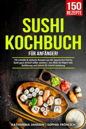 Produktbild: Sushi Kochbuch für Anfänger!: 150 schnelle & einfache Rezepte aus der japanischen Küche. Sushi ganz einfach selber machen – von Maki bis Nigiri! Inkl. Einführung und Schritt für Schritt Anleitung