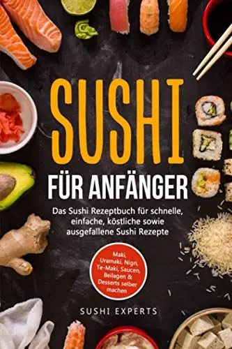 Produktbild: Sushi für Anfänger - Das Sushi Rezeptbuch für schnelle, einfache und köstliche sowie ausgefallene Sushi Rezepte: Maki, Uramaki, Nigri, Te-Maki, Saucen, Beilagen & Desserts selber machen