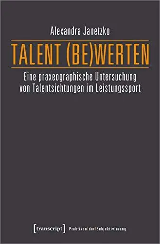 Produktbild: Talent (be)werten: Eine praxeographische Untersuchung von Talentsichtungen im Leistungssport (Praktiken der Subjektivierung, Bd. 18)