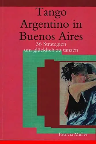 Produktbild: Tango Argentino in Buenos Aires: 36 Strategien um glücklich zu tanzen