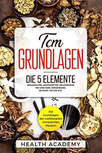Produktbild: TCM Grundlagen: Die Grundlagen der traditionellen chinesischen Medizin. Die 5 Elemente, Heilkräuter, Akupunktur, Akupressur, Yin und Yang Ernährung, Qi Gong, Tai Chi, etc.