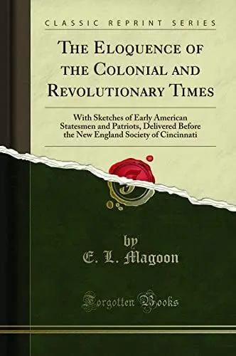Produktbild: The Eloquence of the Colonial and Revolutionary Times: With Sketches of Early American Statesmen and Patriots, Delivered Before the New England Society of Cincinnati (Classic Reprint)