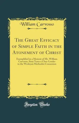 Produktbild: The Great Efficacy of Simple Faith in the Atonement of Christ: Exemplified in a Memoir of Mr. William Carvosso, Sixty Years a Class-Leader in the Wesleyan Methodist Connexion (Classic Reprint)