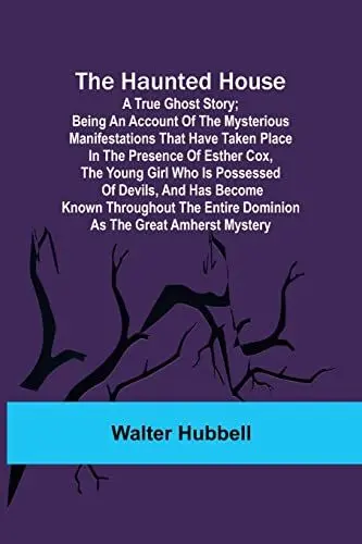 Produktbild: The Haunted House: A True Ghost Story·· Being an account of the mysterious manifestations that have taken place in the presence of Esther Cox, the ... the entire dominion as the great Amher
