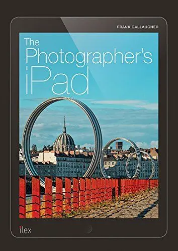 Produktbild: The Photographer's iPad: The Ultimate Guide to Managing, Editing and Displaying Photos Using Your iPad: Putting the iPad at the heart of your photographic workflow