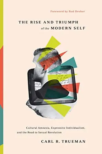 Produktbild: The Rise and Triumph of the Modern Self: Cultural Amnesia, Expressive Individualism, and the Road to Sexual Revolution