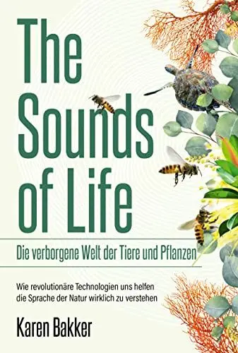 Produktbild: The Sounds of Life ― Die verborgene Welt der Tiere und Pflanzen: Wie revolutionäre Technologien uns helfen, die Sprache der Natur wirklich zu verstehen