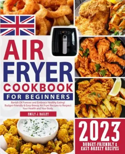 Produktbild: The UK Air Fryer Cookbook for Beginners 2023: Banish Oil Forever and Embrace Healthy Eating! Budget-Friendly & Easy-Breezy Air Fryer Recipes to Respect Your Health and Your Body.