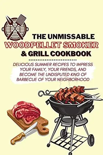 Produktbild: The Unmissable Wood Pellet Smoker & Grill Cookbook: Delicious Summer Recipes to Impress Your Family, Your Friends, and Become the Undisputed King of Barbecue of Your Neighborhood