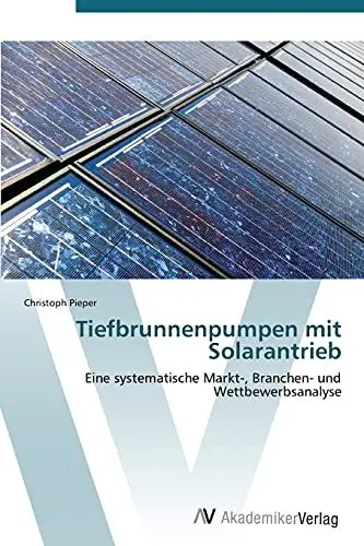 Produktbild: Tiefbrunnenpumpen mit Solarantrieb: Eine systematische Markt-, Branchen- und Wettbewerbsanalyse
