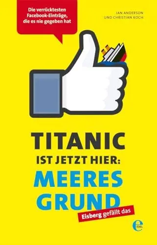 Produktbild: Titanic ist jetzt hier: Meeresgrund: Die verrücktesten Facebook-Einträge, die es nie gegeben hat