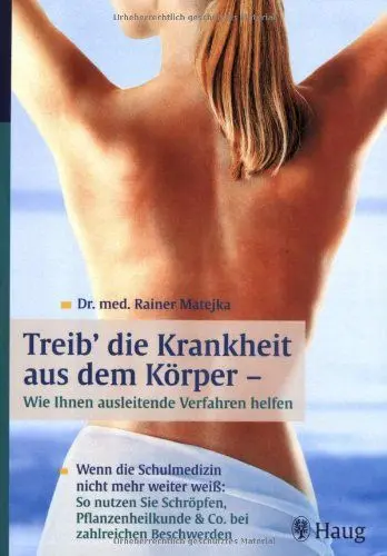 Produktbild: Treib' die Krankheit aus dem Körper - Wie Ihnen ausleitende Verfahren helfen: Wenn die Schulmedizin nicht mehr weiter weiss: So nutzen Sie Schröpfen, ... & Co. bei zahlreichen Beschwerden
