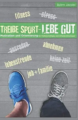 Produktbild: Treibe Sport, lebe gut!: Motivation und Orientierung für Vielbeschäftigte und (Wieder-) Einsteiger