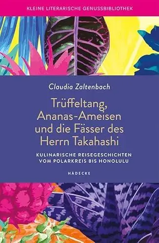 Produktbild: Trüffeltang, Ananas-Ameisen und die Fässer des Herrn Takahashi: Kulinarische Reisegeschichten vom Polarkreis bis Honolulu (Kleine literarische Genussbibliothek)