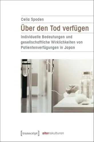 Produktbild: Über den Tod verfügen: Individuelle Bedeutungen und gesellschaftliche Wirklichkeiten von Patientenverfügungen in Japan (Alter(n)skulturen)
