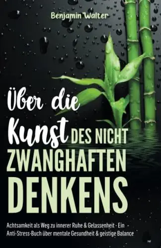 Produktbild: Über die Kunst des nicht zwanghaften Denkens: Achtsamkeit als Weg zu innerer Ruhe & Gelassenheit - Ein Anti-Stress-Buch über mentale Gesundheit & geistige Balance
