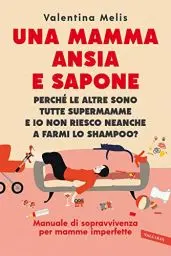 Produktbild: Una mamma ansia e sapone. Perché le altre sono tutte supermamme e io non riesco neanche a farmi lo shampoo? Manuale di sopravvivenza per mamme imperfette