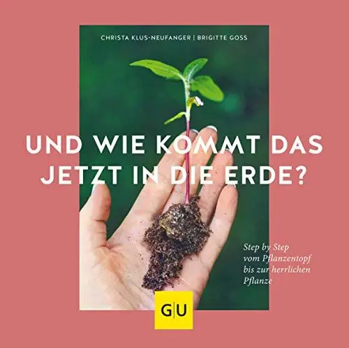 Produktbild: Und wie kommt das jetzt in die Erde?: Step by Step vom Pflanztopf bis zur herrlichen Pflanze (GU Gartenpraxis)