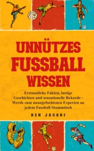 Produktbild: UNNÜTZES FUSSBALLWISSEN: Erstaunliche Fakten, lustige Geschichten und sensationelle Rekorde - Werde zum unangefochtenen Experten an jedem Fussball-Stammtisch