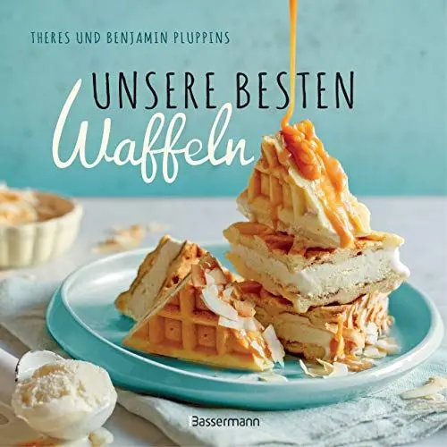 Produktbild: Unsere besten Waffeln: mit tollen Toppings, Saucen und Füllungen. Süß und herzhaft. Mit glutenfreien und Low Carb-Rezepten