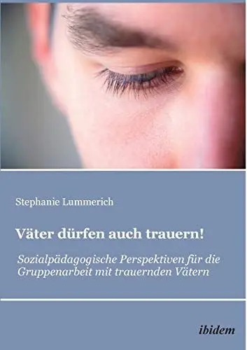 Produktbild: Väter dürfen auch trauern!: Sozialpädagogische Perspektiven Für Die Gruppenarbeit Mit Trauernden Vätern