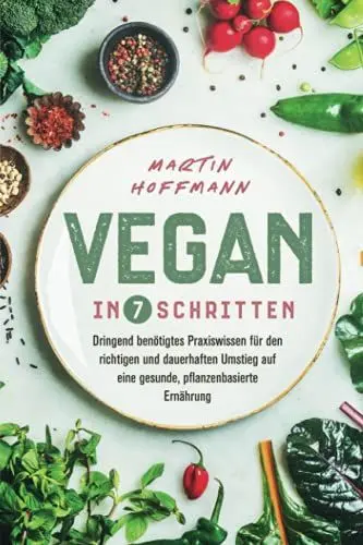 Produktbild: Vegan in 7 Schritten: Dringend benötigtes Praxiswissen für den richtigen und dauerhaften Umstieg auf eine gesunde, pflanzenbasierte Ernährung