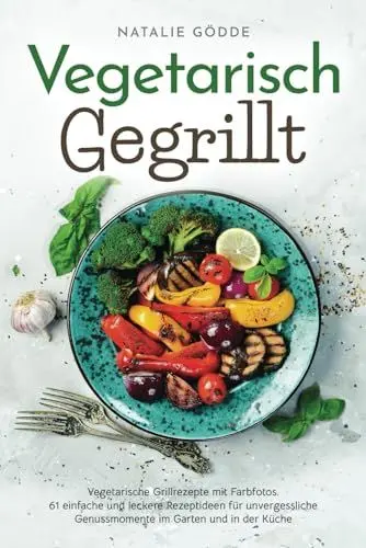 Produktbild: Vegetarisch Gegrillt: Vegetarische Grillrezepte mit Farbfotos. 61 einfache und leckere Rezeptideen für unvergessliche Genussmomente im Garten und in der Küche