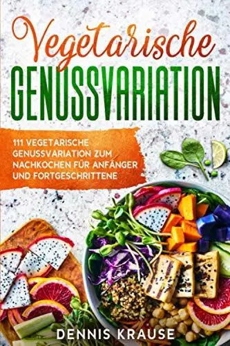 Produktbild: Vegetarische Genussvarriationen: 111 Vegetarische Genussvariationen zum Nachkochen für Anfänger und Fortgeschrittene (Gesunde Rezepte zum Abnehmen, Band 5)