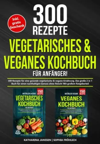 Produktbild: Vegetarisches & Veganes Kochbuch für Anfänger!: 300 Rezepte für eine gesunde vegetarische & vegane Ernährung. Das große 2 in 1 Buch für einen nachhaltigen Genuss ohne Fleisch! Mit großem Ratgeberteil