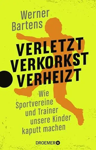 Produktbild: Verletzt, verkorkst, verheizt: Wie Sportvereine und Trainer unsere Kinder kaputt machen