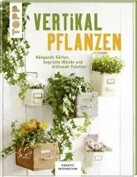 Produktbild: Vertikal pflanzen (KREATIV.INSPIRATION): Hängende Gärten, begrünte Wände und blühende Paletten