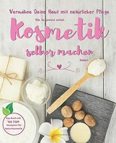 Produktbild: Verwöhne Deine Haut mit natürlicher Pflege: Wie Du spielend einfach Kosmetik selber machen kannst - das Buch mit 60 TOP Rezepten für Naturkosmetik