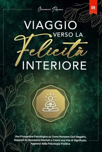 Produktbild: Viaggio verso la Felicità Interiore: Una Prospettiva Psicologica su Come Rompere Cicli Negativi, Superare le Ossessioni Mentali e Creare una Vita di Significato. Approcci dalla Psicologia Positiva