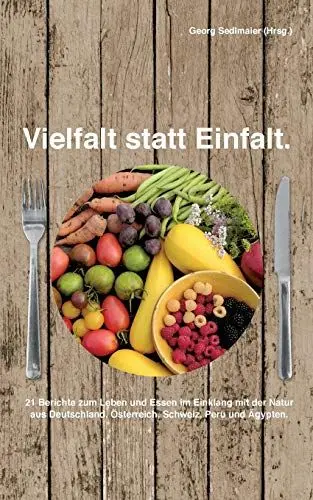 Produktbild: Vielfalt statt Einfalt: 21 Berichte zum Leben und Essen im Einklang mit der Natur aus Deutschland, Österreich, Schweiz, Peru und Ägypten