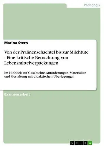 Produktbild: Von der Pralinenschachtel bis zur Milchtüte - Eine kritische Betrachtung von Lebensmittelverpackungen: Im Hinblick auf Geschichte, Anforderungen, ... und Gestaltung mit didaktischen Überlegungen
