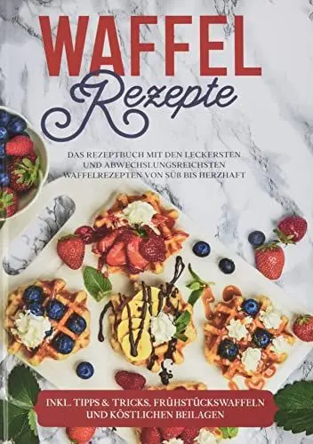 Produktbild: Waffel Rezepte: Das Rezeptbuch mit den leckersten und abwechslungsreichsten Waffelrezepten von süß bis herzhaft - inkl. Tipps & Tricks, Frühstückswaffeln und köstlichen Beilagen