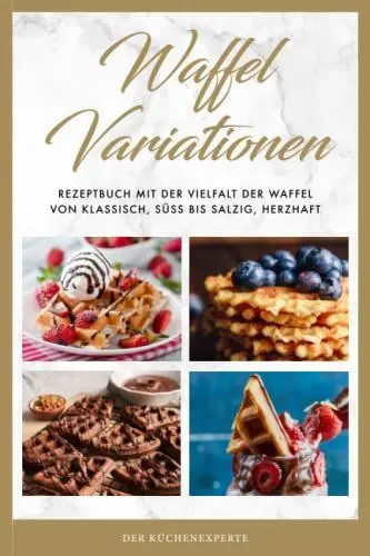 Produktbild: Waffel Variationen: Rezeptbuch mit der Vielfalt der Waffel von klassisch, süß bis salzig, herzhaft