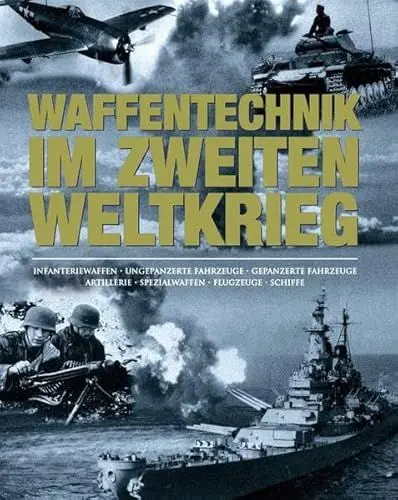 Produktbild: Waffentechnik im Zweiten Weltkrieg: Infanteriewaffen - Ungepanzerte Fahrzeuge - Gepanzerte Fahrzeuge - Artillerie - Spezialwaffen - Flugzeuge - Schiffe