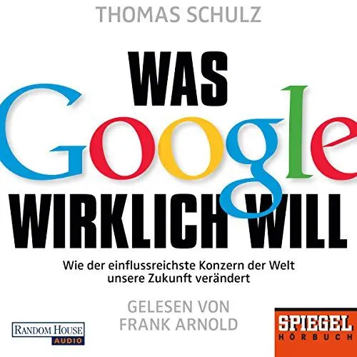 Produktbild: Was Google wirklich will: Wie der einflussreichste Konzern der Welt unsere Zukunft verändert