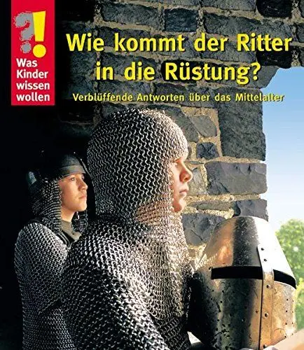 Produktbild: Was Kinder wissen wollen. Wie kommt der Ritter in die Rüstung? Verblüffende Antworten über das Mittelalter