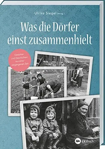Produktbild: Was die Dörfer einst zusammenhielt: Gesichter und Geschichten aus einer vergangenen Zeit. Erinnerungen an das Dorfleben der 50er und 60er Jahre: Zeitzeugen erzählen vom Leben auf dem Land.