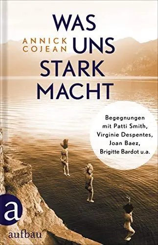 Produktbild: Was uns stark macht: Begegnungen mit Patti Smith, Virginie Despentes, Joan Baez, Brigitte Bardot u.a.
