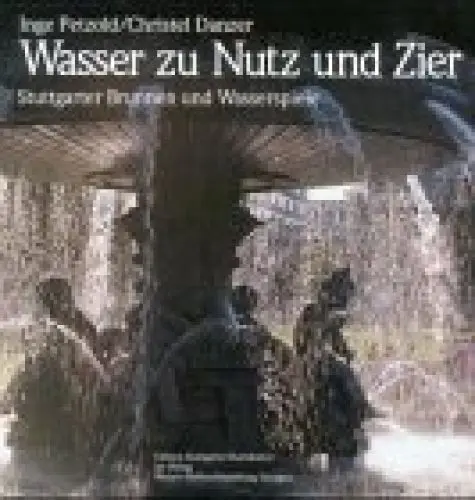 Produktbild: Wasser zu Nutz und Zier: Stuttgarter Brunnen und Wasserspiele. Motive, Gestaltung, Geschichte, Geschicke