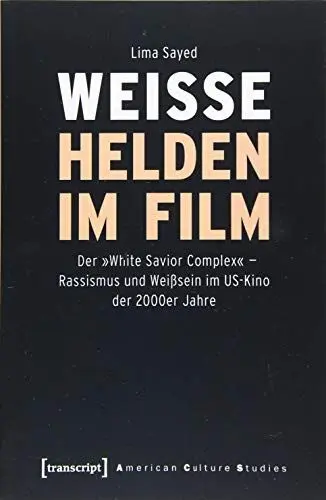 Produktbild: Weiße Helden im Film: Der »White Savior Complex« - Rassismus und Weißsein im US-Kino der 2000er Jahre (American Culture Studies, Bd. 26)